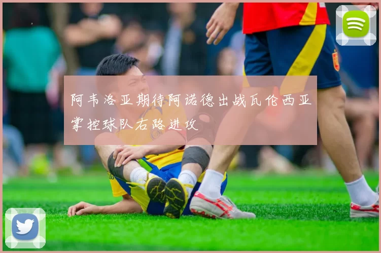 阿韦洛亚期待阿诺德出战瓦伦西亚掌控球队右路进攻