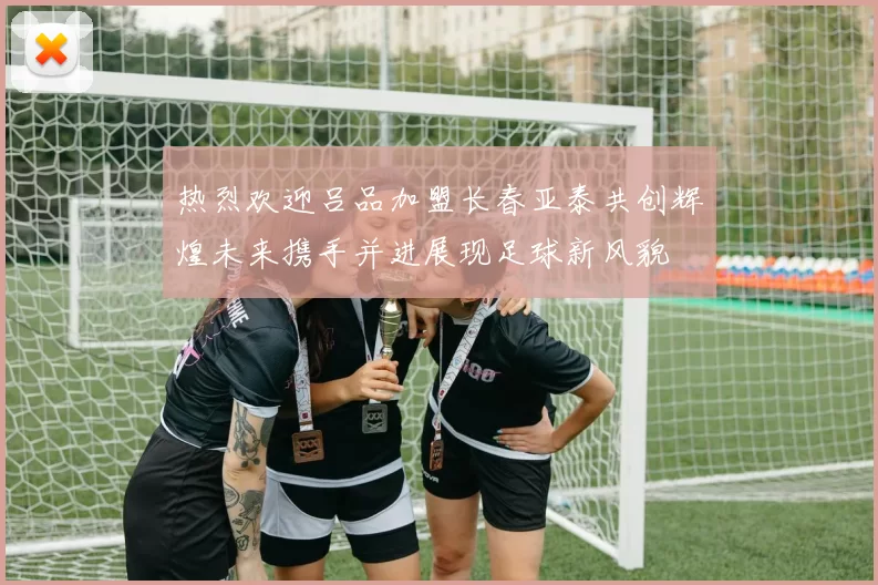 热烈欢迎吕品加盟长春亚泰共创辉煌未来携手并进展现足球新风貌