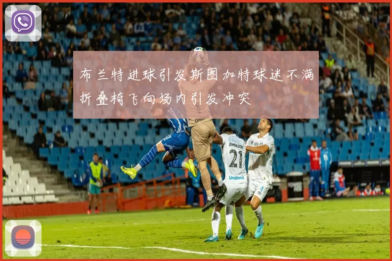 布兰特进球引发斯图加特球迷不满折叠椅飞向场内引发冲突