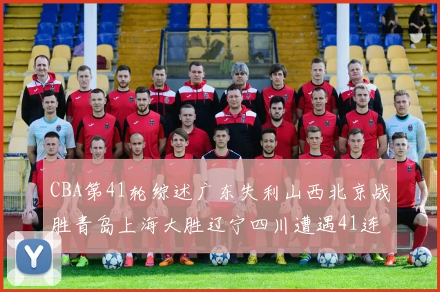 CBA第41轮综述广东失利山西北京战胜青岛上海大胜辽宁四川遭遇41连败困境